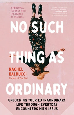 No Such Thing as Ordinary: Unlocking Your Extraordinary Life Through Everyday Encounters with Jesus by Balducci, Rachel