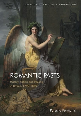 Romantic Pasts: History, Fiction and Feeling in Britain, 1790-1850 by Fermanis, Porscha