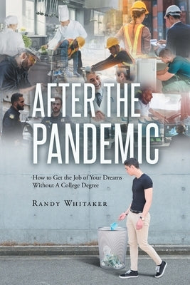 After the Pandemic: How to Get the Job of Your Dreams Without A College Degree by Whitaker, Randy