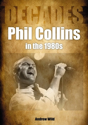 Phil Collins in the 80s: Decades by Wild, Andrew