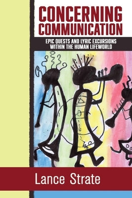 Concerning Communication: Epic Quests and Lyric Excursions Within the Human Lifeworld by Strate, Lance