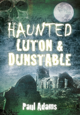 Haunted Luton & Dunstable by Adams, Paul