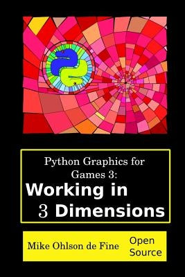 Python Graphics for Games 3: Working in 3 Dimensions: Object Creation and Animation with OpenGL and Blender by Ohlson de Fine, Mike J.