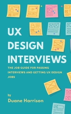 UX Design Interviews: The job guide for passing interviews and getting UX Design jobs. by Harrison, Duane