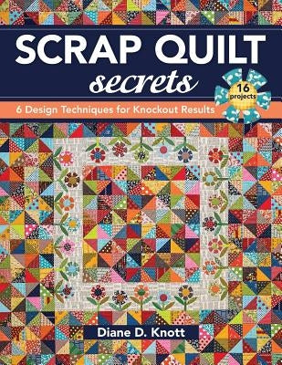 Scrap Quilt Secrets - Print on Demand Edition: 6 Design Techniques for Knockout Results by Knott, Diane D.