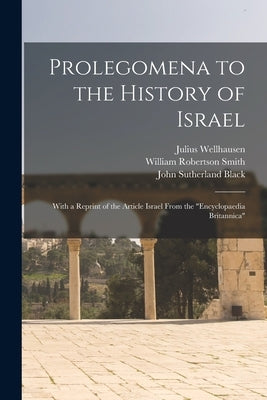 Prolegomena to the History of Israel: With a Reprint of the Article Israel From the Encyclopaedia Britannica by Wellhausen, Julius