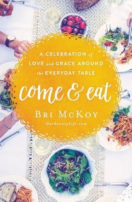 Come and Eat: A Celebration of Love and Grace Around the Everyday Table by McKoy, Bri