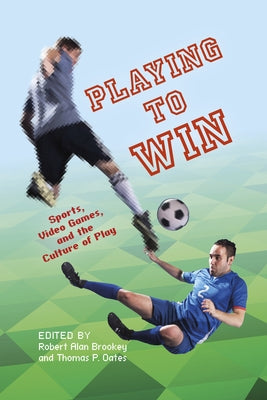 Playing to Win: Sports, Video Games, and the Culture of Play by Oates, Thomas P.