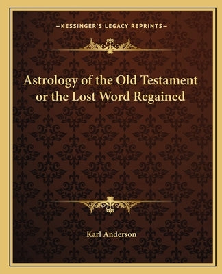 Astrology of the Old Testament or the Lost Word Regained by Anderson, Karl