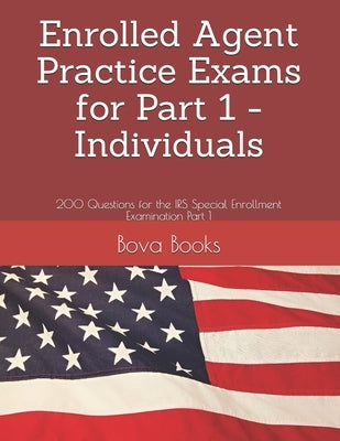 Enrolled Agent Practice Exams for Part 1 - Individuals: 200 Questions for the IRS Special Enrollment Examination Part 1 by Books LLC, Bova