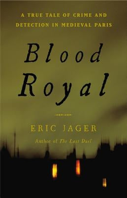 Blood Royal: A True Tale of Crime and Detection in Medieval Paris by Jager, Eric