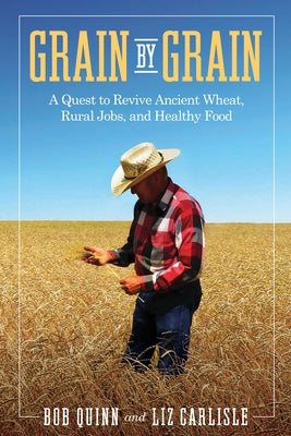 Grain by Grain: A Quest to Revive Ancient Wheat, Rural Jobs, and Healthy Food by Quinn, Bob