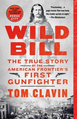 Wild Bill: The True Story of the American Frontier's First Gunfighter by Clavin, Tom