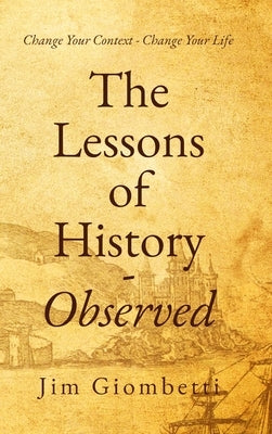 The Lessons of History - Observed: Change Your Context - Change Your Life by Giombetti, Jim