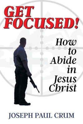 Get Focused: How to Abide in Jesus Christ by Crum, Joseph Paul