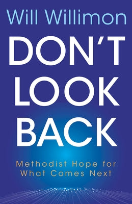 Don't Look Back: Methodist Hope for What Comes Next by Willimon, William H.