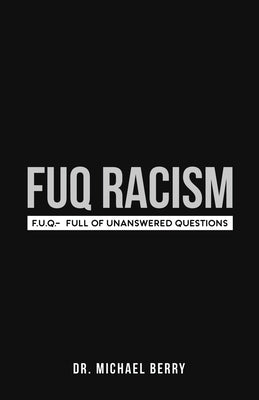 FUQ Racism: F.U.Q.- Full Of Unanswered Questions by Berry, Michael