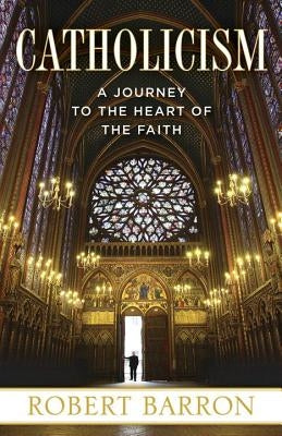 Catholicism: A Journey to the Heart of the Faith by Barron, Robert