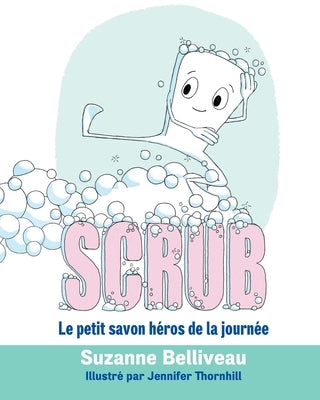 Scrub: Le petit savon héros de la journée by Belliveau, Suzanne