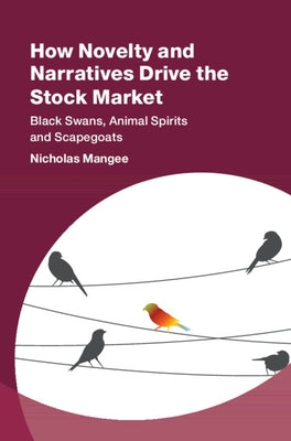 How Novelty and Narratives Drive the Stock Market: Black Swans, Animal Spirits and Scapegoats by Mangee, Nicholas