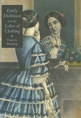 Emily Dickinson and the Labor of Clothing by Wardrop, Daneen