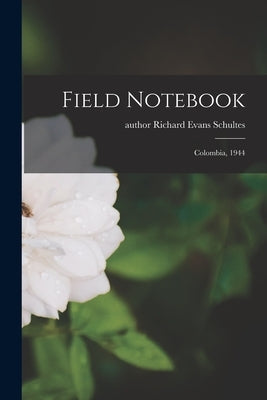 Field Notebook: Colombia, 1944 by Schultes, Richard Evans Author