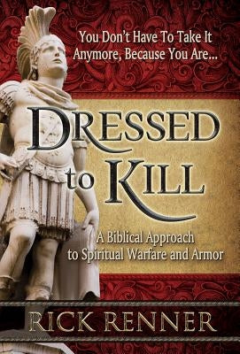 Dressed to Kill: A Biblical Approach to Spiritual Warfare and Armor by Renner, Rick