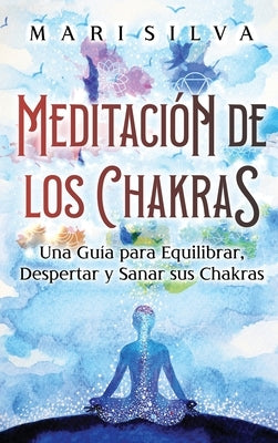 Meditación de los Chakras: Una guía para equilibrar, despertar y sanar sus chakras by Silva, Mari