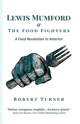 Lewis Mumford and the Food Fighters: A Food Revolution in America by Turner, Robert