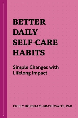Better Daily Self-Care Habits: Simple Changes with Lifelong Impact by Horsham-Brathwaite, Cicely