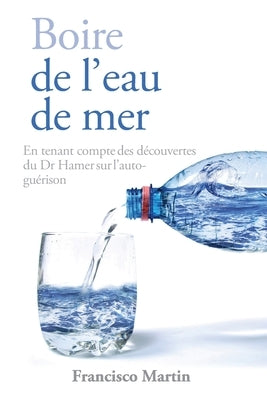 Boire de l'eau de mer: En tenant compte des découvertes du Dr Hamer sur l'auto-guérison by Martin, Francisco