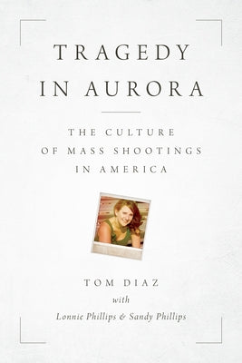 Tragedy in Aurora: The Culture of Mass Shootings in America by Diaz, Tom