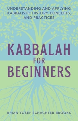 Kabbalah for Beginners: Understanding and Applying Kabbalistic History, Concepts, and Practices by Schachter, Brian
