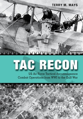 Tac Recon: US Air Force Tactical Reconnaissance Combat Operations from Wwi to the Gulf War by Mays, Terry