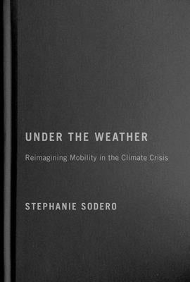 Under the Weather: Reimagining Mobility in the Climate Crisis by Sodero, Stephanie