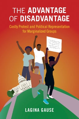 The Advantage of Disadvantage: Costly Protest and Political Representation for Marginalized Groups by Gause, Lagina