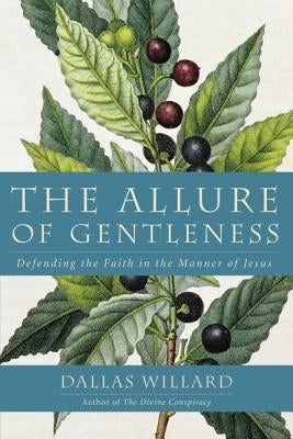 The Allure of Gentleness: Defending the Faith in the Manner of Jesus by Willard, Dallas