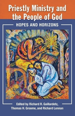 Priestly Ministry and the People of God: Hopes and Horizons by Gaillardetz, Richard
