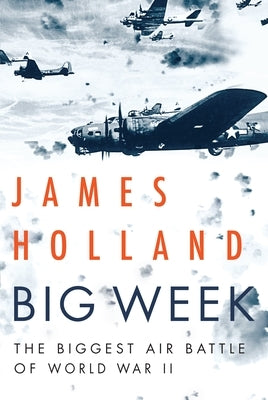 Big Week: The Biggest Air Battle of World War II by Holland, James