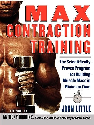 Max Contraction Training: The Scientifically Proven Program for Building Muscle Mass in Minimum Time by Little, John