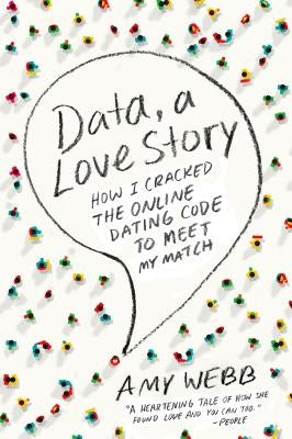 Data, a Love Story: How I Cracked the Online Dating Code to Meet My Match by Webb, Amy