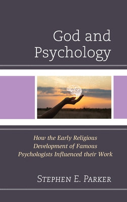 God and Psychology: How the Early Religious Development of Famous Psychologists Influenced Their Work by Parker, Stephen E.