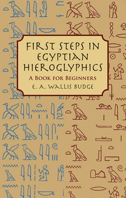 First Steps in Egyptian Hieroglyphics: A Book for Beginners by Budge, E. A. Wallis