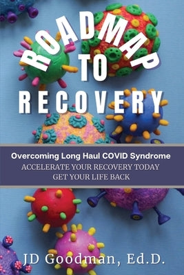 Roadmap To Recovery - Overcoming Long Haul COVID Syndrome: Accelerate Your Recovery Today by Goodman, Jd