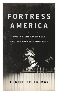 Fortress America: How We Embraced Fear and Abandoned Democracy by May, Elaine Tyler