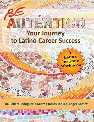 Be Autentico: Your Journey to Latino Career Success by Rodriguez, Robert
