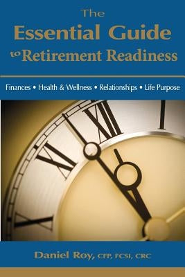 The Essential Guide to Retirement Readiness: Finances, Health & Wellness, Relationships, Life Purpose by Roy, Daniel