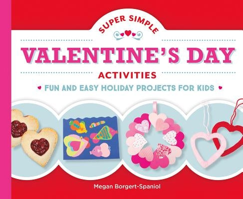 Super Simple Valentine's Day Activities: Fun and Easy Holiday Projects for Kids by Borgert-Spaniol, Megan