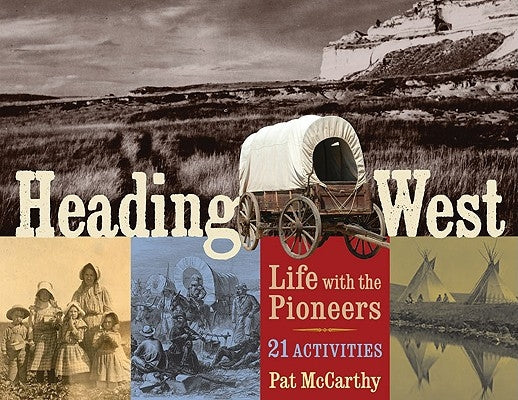 Heading West: Life with the Pioneers; 21 Activities by McCarthy, Pat