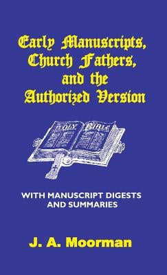 Early Manuscripts, Church Fathers and the Authorized Version with Manuscript Digests and Summaries by Moorman, J. A.